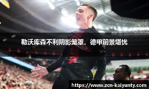 勒沃库森不利阴影笼罩，德甲前景堪忧