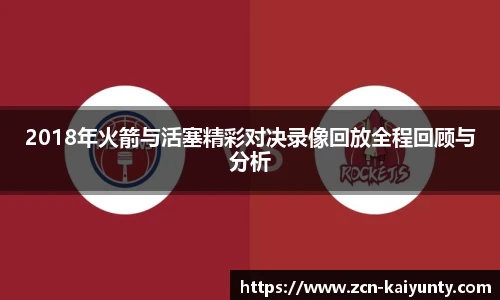 2018年火箭与活塞精彩对决录像回放全程回顾与分析