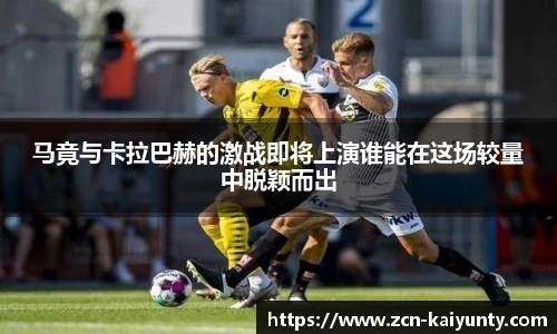 马竟与卡拉巴赫的激战即将上演谁能在这场较量中脱颖而出