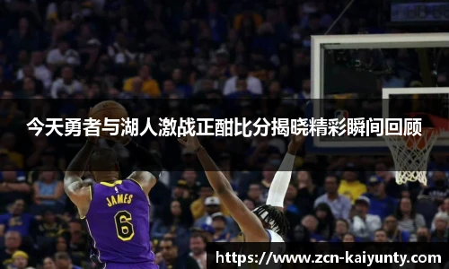 今天勇者与湖人激战正酣比分揭晓精彩瞬间回顾