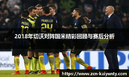 2018年切沃对阵国米精彩回顾与赛后分析