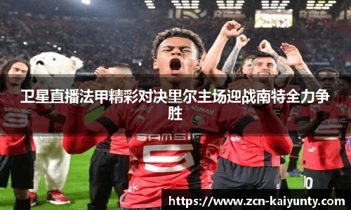 卫星直播法甲精彩对决里尔主场迎战南特全力争胜