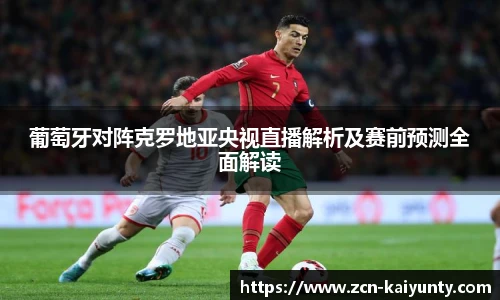 葡萄牙对阵克罗地亚央视直播解析及赛前预测全面解读